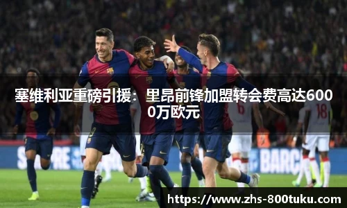 塞维利亚重磅引援：里昂前锋加盟转会费高达6000万欧元