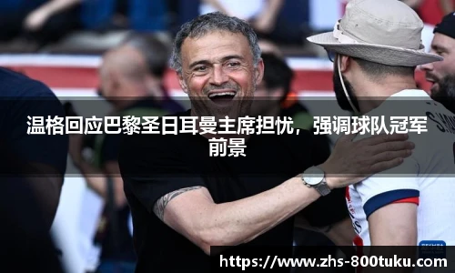 温格回应巴黎圣日耳曼主席担忧，强调球队冠军前景