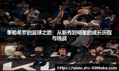 泰勒希罗的篮球之路：从新秀到明星的成长历程与挑战