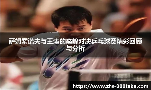 萨姆索诺夫与王涛的巅峰对决乒乓球赛精彩回顾与分析