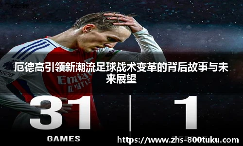 厄德高引领新潮流足球战术变革的背后故事与未来展望