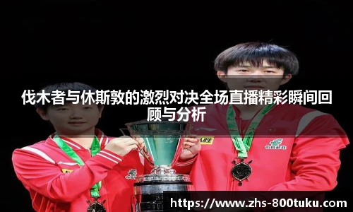 伐木者与休斯敦的激烈对决全场直播精彩瞬间回顾与分析