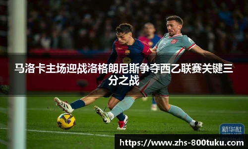 马洛卡主场迎战洛格朗尼斯争夺西乙联赛关键三分之战
