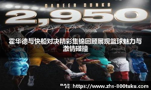 霍华德与快船对决精彩集锦回顾展现篮球魅力与激情碰撞